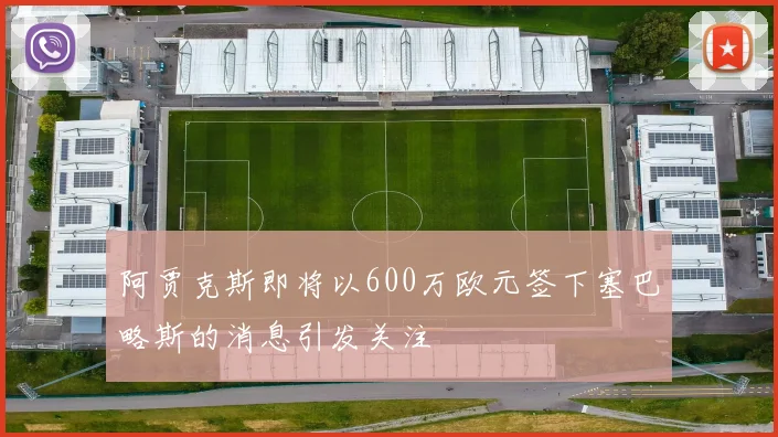阿贾克斯即将以600万欧元签下塞巴略斯的消息引发关注