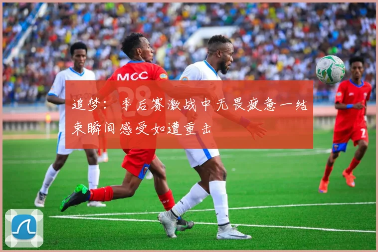 追梦：季后赛激战中无畏疲惫一结束瞬间感受如遭重击