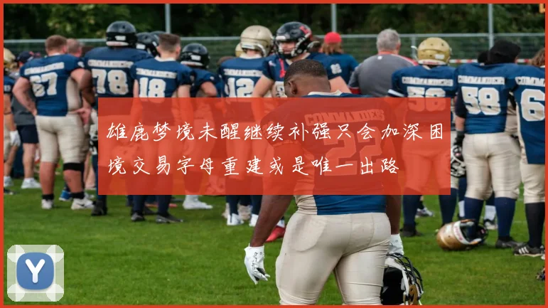 雄鹿梦境未醒继续补强只会加深困境交易字母重建或是唯一出路