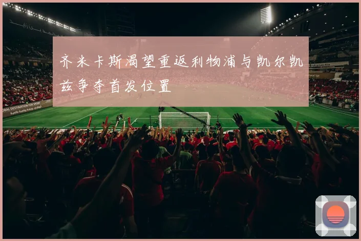 齐米卡斯渴望重返利物浦与凯尔凯兹争夺首发位置