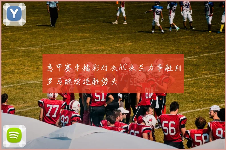 意甲赛季精彩对决AC米兰力争胜利罗马继续连胜势头