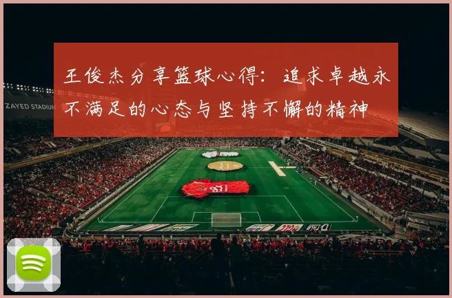 王俊杰分享篮球心得：追求卓越永不满足的心态与坚持不懈的精神